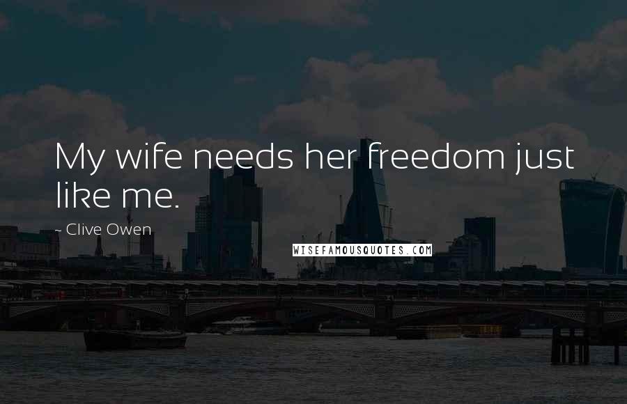 Clive Owen Quotes: My wife needs her freedom just like me.