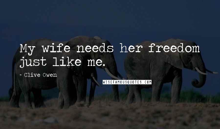 Clive Owen Quotes: My wife needs her freedom just like me.