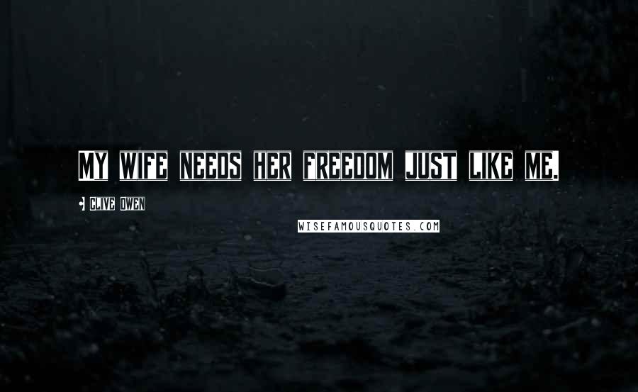 Clive Owen Quotes: My wife needs her freedom just like me.