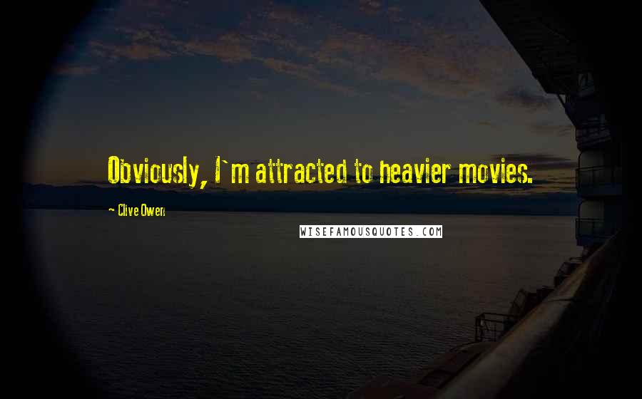 Clive Owen Quotes: Obviously, I'm attracted to heavier movies.