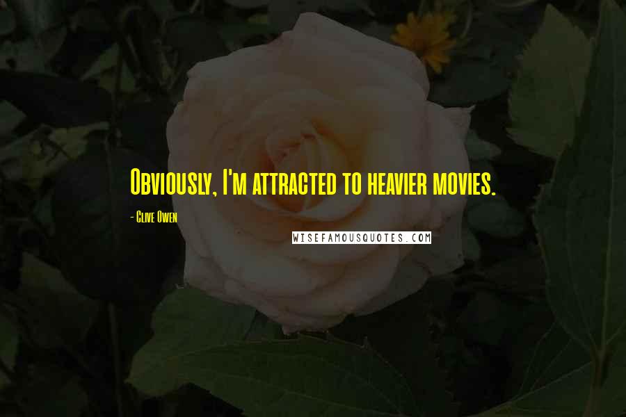 Clive Owen Quotes: Obviously, I'm attracted to heavier movies.