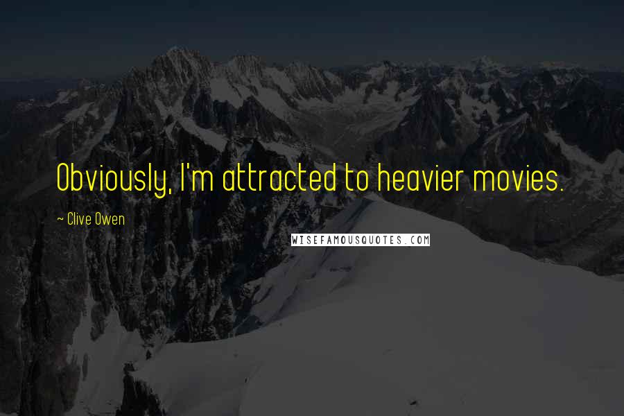 Clive Owen Quotes: Obviously, I'm attracted to heavier movies.