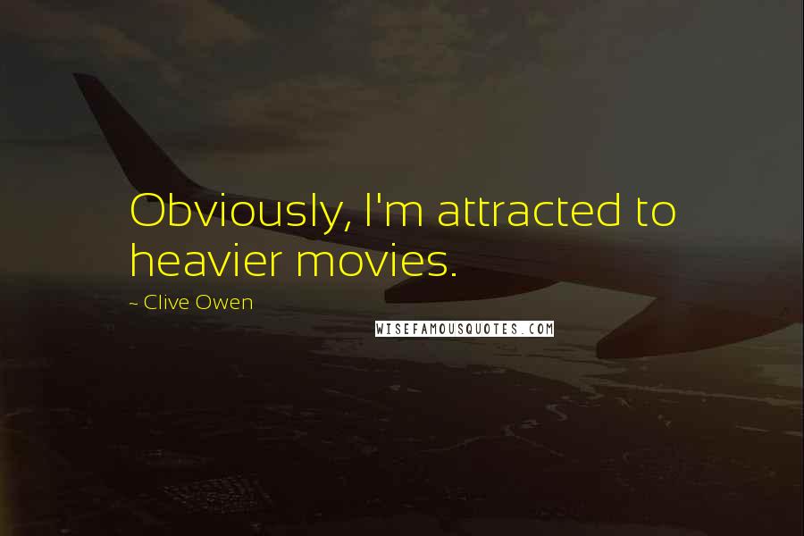 Clive Owen Quotes: Obviously, I'm attracted to heavier movies.