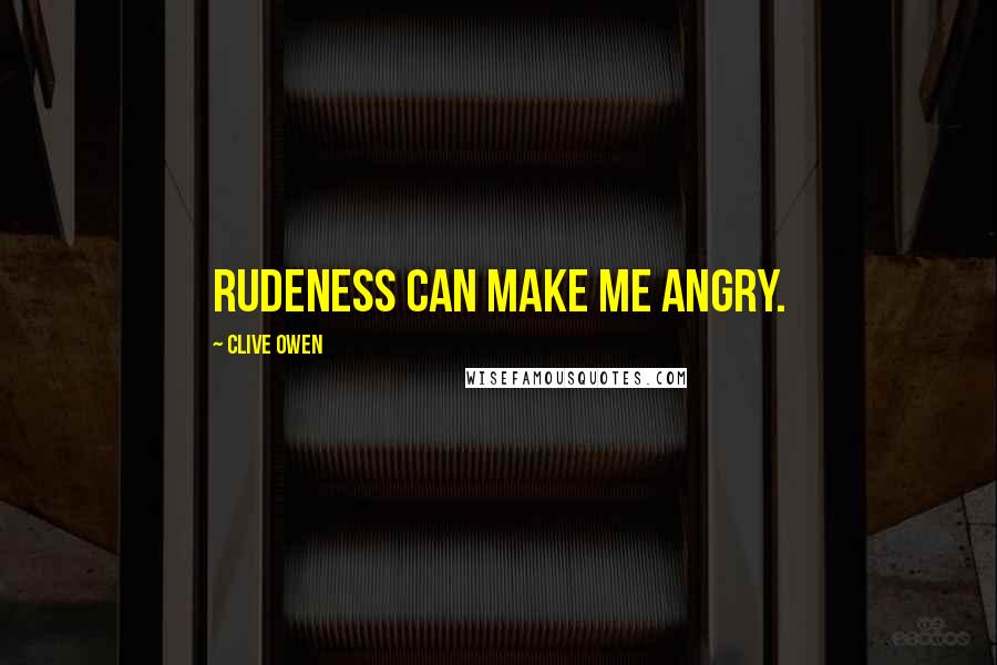 Clive Owen Quotes: Rudeness can make me angry.