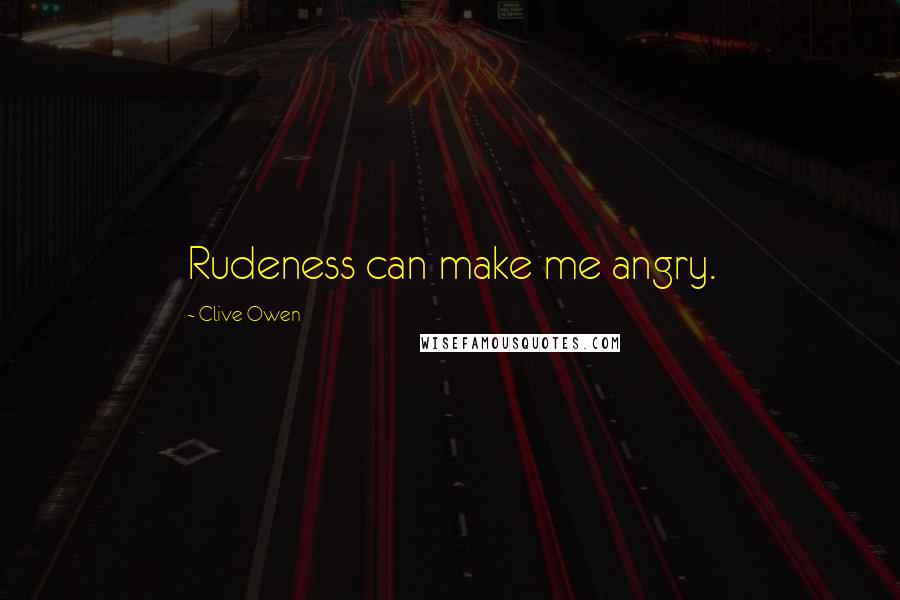 Clive Owen Quotes: Rudeness can make me angry.