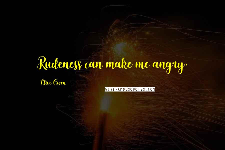 Clive Owen Quotes: Rudeness can make me angry.