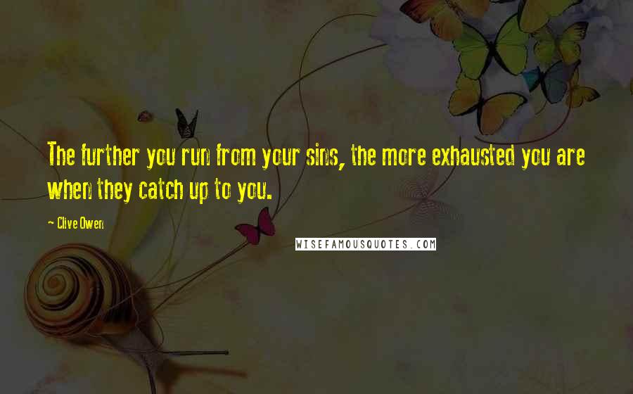 Clive Owen Quotes: The further you run from your sins, the more exhausted you are when they catch up to you.