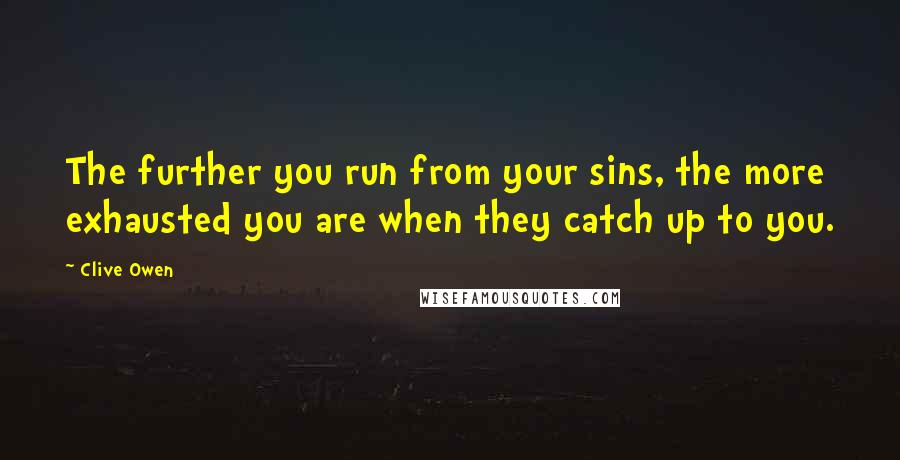 Clive Owen Quotes: The further you run from your sins, the more exhausted you are when they catch up to you.