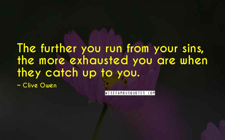 Clive Owen Quotes: The further you run from your sins, the more exhausted you are when they catch up to you.
