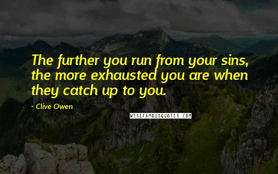 Clive Owen Quotes: The further you run from your sins, the more exhausted you are when they catch up to you.