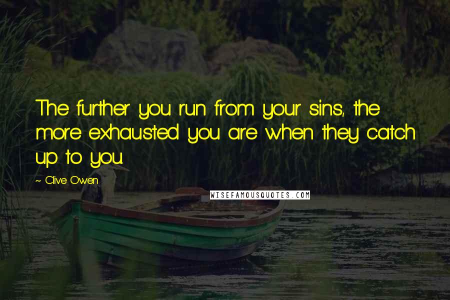 Clive Owen Quotes: The further you run from your sins, the more exhausted you are when they catch up to you.