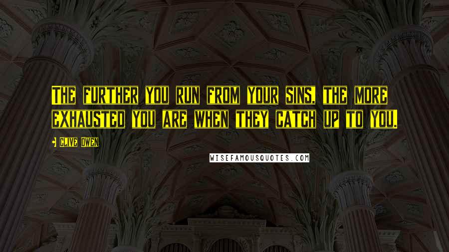 Clive Owen Quotes: The further you run from your sins, the more exhausted you are when they catch up to you.