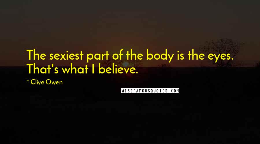 Clive Owen Quotes: The sexiest part of the body is the eyes. That's what I believe.