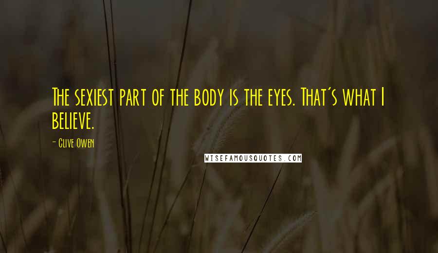 Clive Owen Quotes: The sexiest part of the body is the eyes. That's what I believe.