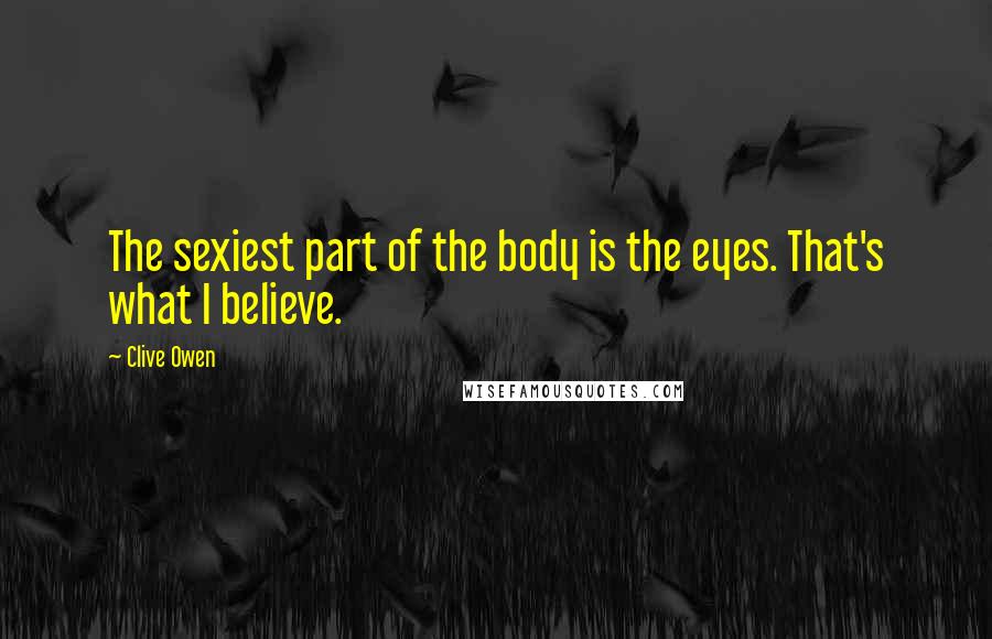 Clive Owen Quotes: The sexiest part of the body is the eyes. That's what I believe.