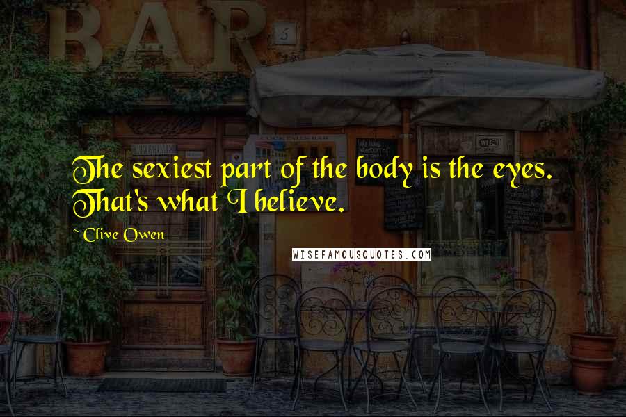 Clive Owen Quotes: The sexiest part of the body is the eyes. That's what I believe.