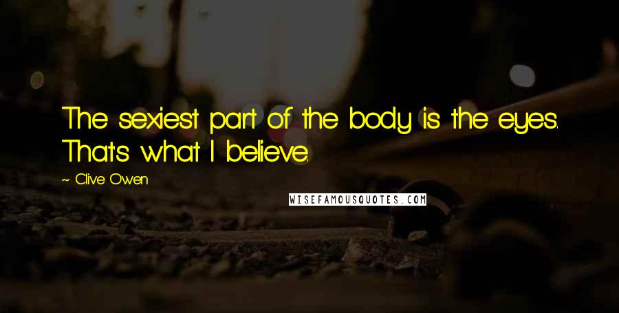 Clive Owen Quotes: The sexiest part of the body is the eyes. That's what I believe.