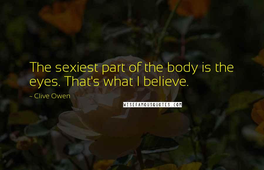 Clive Owen Quotes: The sexiest part of the body is the eyes. That's what I believe.