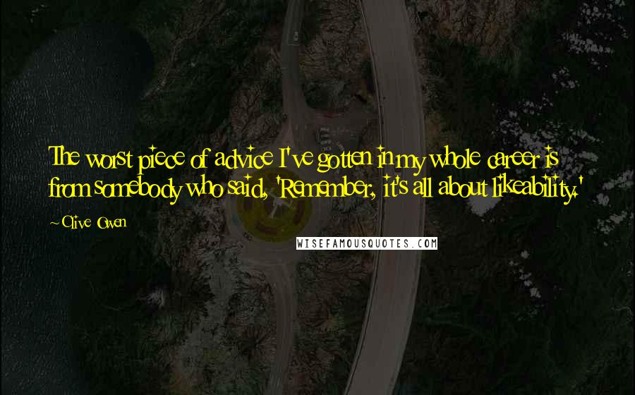 Clive Owen Quotes: The worst piece of advice I've gotten in my whole career is from somebody who said, 'Remember, it's all about likeability.'