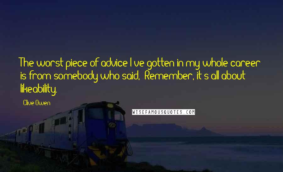 Clive Owen Quotes: The worst piece of advice I've gotten in my whole career is from somebody who said, 'Remember, it's all about likeability.'