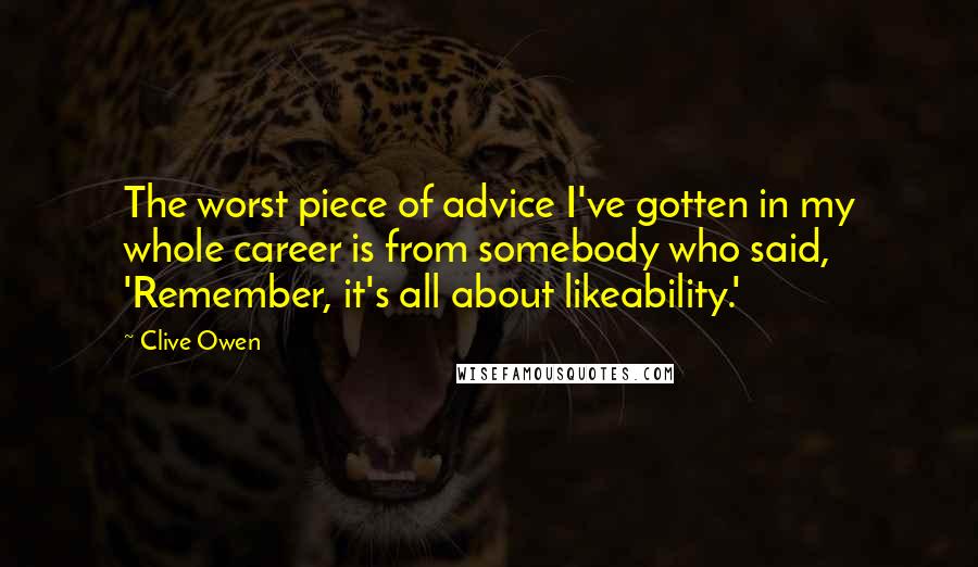 Clive Owen Quotes: The worst piece of advice I've gotten in my whole career is from somebody who said, 'Remember, it's all about likeability.'