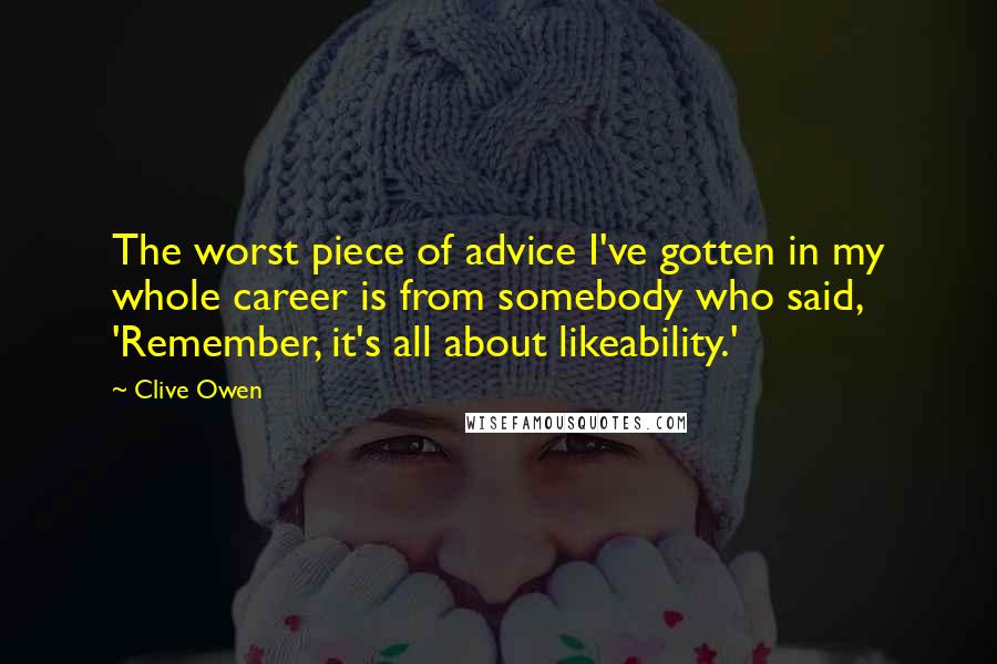 Clive Owen Quotes: The worst piece of advice I've gotten in my whole career is from somebody who said, 'Remember, it's all about likeability.'