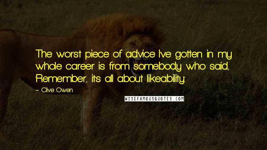 Clive Owen Quotes: The worst piece of advice I've gotten in my whole career is from somebody who said, 'Remember, it's all about likeability.'