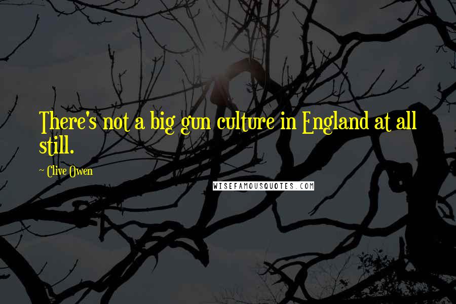 Clive Owen Quotes: There's not a big gun culture in England at all still.