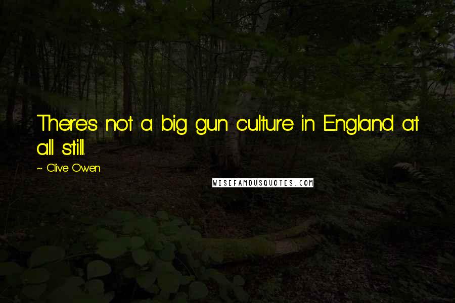 Clive Owen Quotes: There's not a big gun culture in England at all still.
