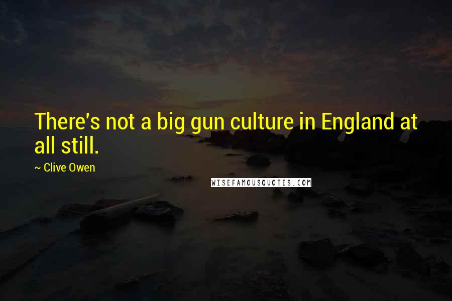 Clive Owen Quotes: There's not a big gun culture in England at all still.