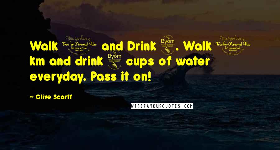 Clive Scarff Quotes: Walk 1 and Drink 8. Walk 1 km and drink 8 cups of water everyday. Pass it on!