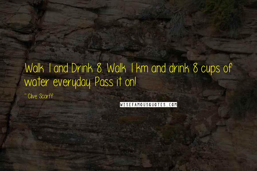 Clive Scarff Quotes: Walk 1 and Drink 8. Walk 1 km and drink 8 cups of water everyday. Pass it on!