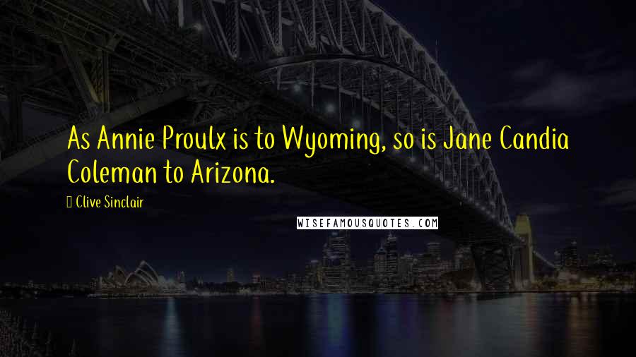 Clive Sinclair Quotes: As Annie Proulx is to Wyoming, so is Jane Candia Coleman to Arizona.