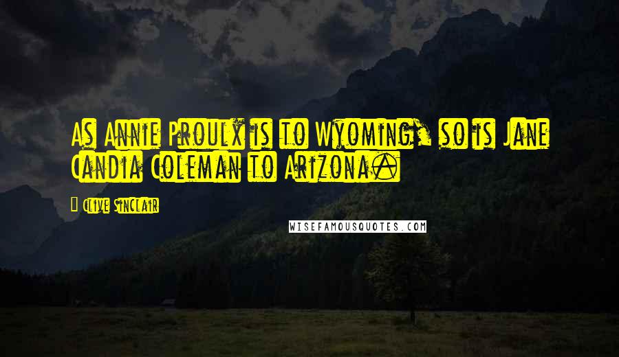 Clive Sinclair Quotes: As Annie Proulx is to Wyoming, so is Jane Candia Coleman to Arizona.