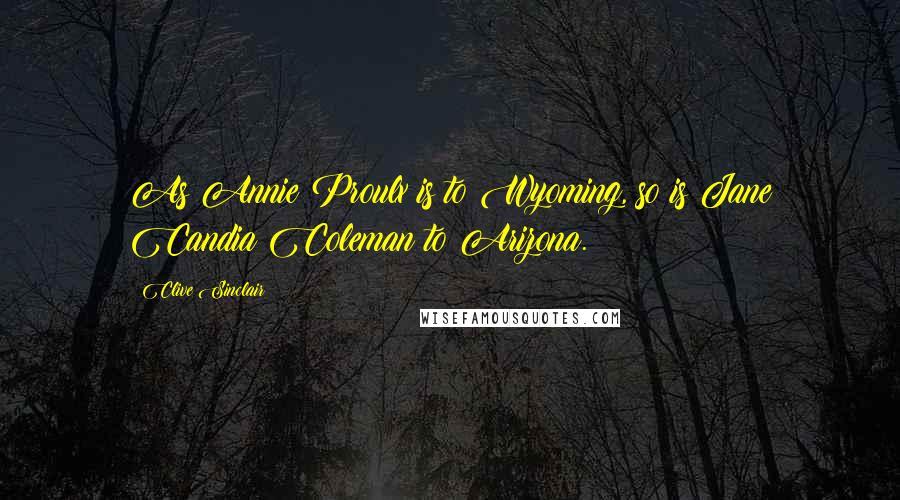 Clive Sinclair Quotes: As Annie Proulx is to Wyoming, so is Jane Candia Coleman to Arizona.