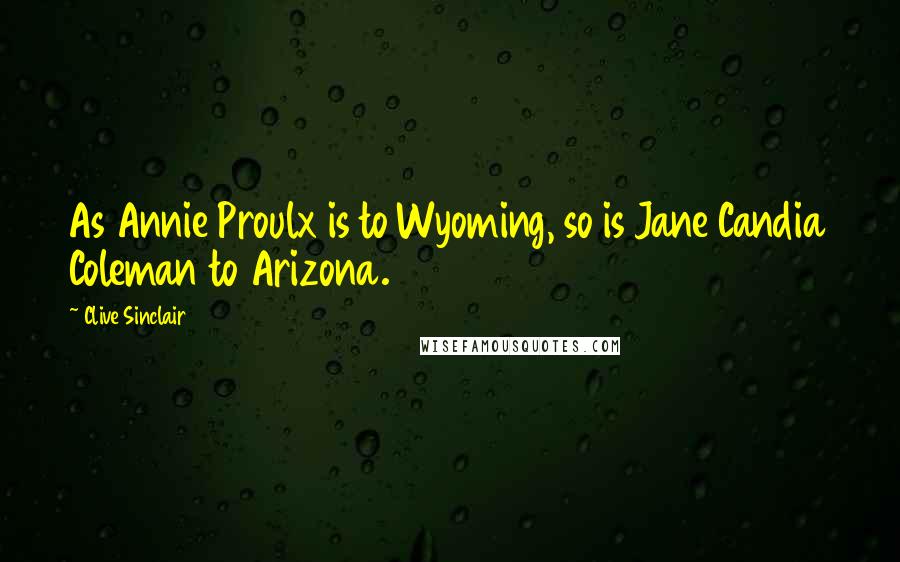 Clive Sinclair Quotes: As Annie Proulx is to Wyoming, so is Jane Candia Coleman to Arizona.