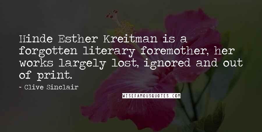 Clive Sinclair Quotes: Hinde Esther Kreitman is a forgotten literary foremother, her works largely lost, ignored and out of print.