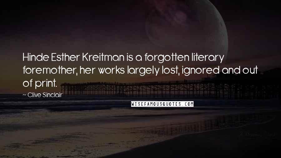 Clive Sinclair Quotes: Hinde Esther Kreitman is a forgotten literary foremother, her works largely lost, ignored and out of print.