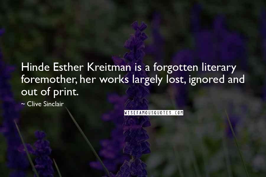 Clive Sinclair Quotes: Hinde Esther Kreitman is a forgotten literary foremother, her works largely lost, ignored and out of print.