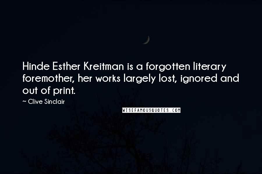 Clive Sinclair Quotes: Hinde Esther Kreitman is a forgotten literary foremother, her works largely lost, ignored and out of print.