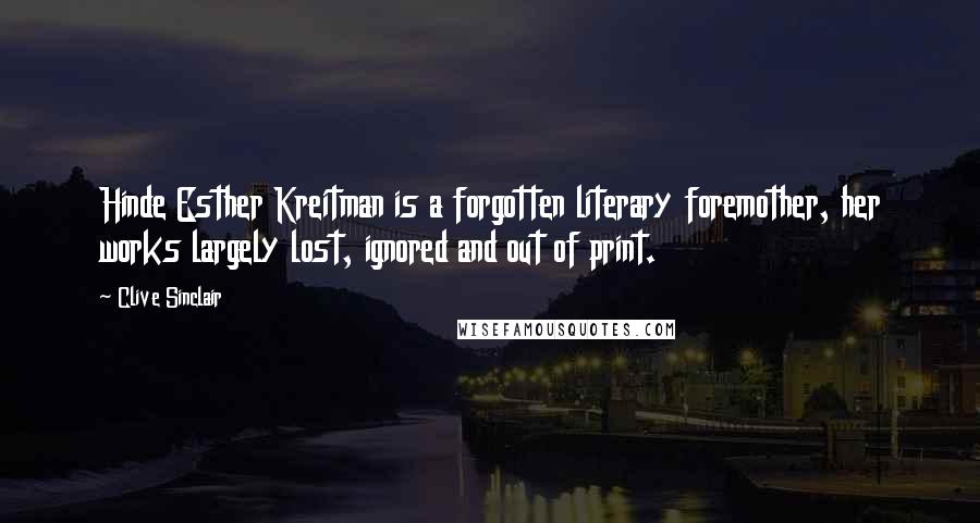 Clive Sinclair Quotes: Hinde Esther Kreitman is a forgotten literary foremother, her works largely lost, ignored and out of print.