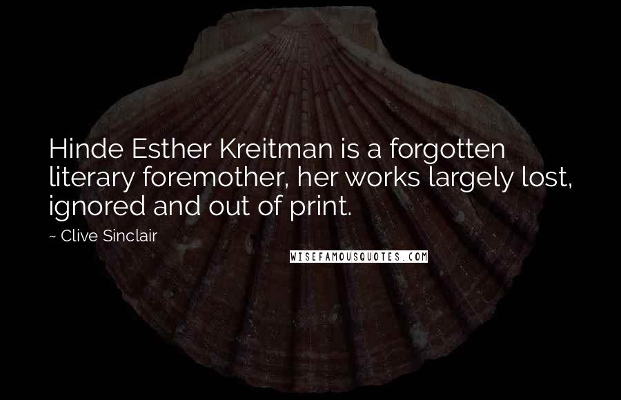 Clive Sinclair Quotes: Hinde Esther Kreitman is a forgotten literary foremother, her works largely lost, ignored and out of print.