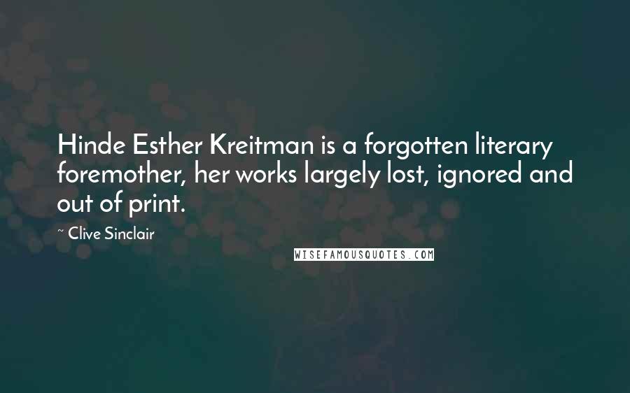 Clive Sinclair Quotes: Hinde Esther Kreitman is a forgotten literary foremother, her works largely lost, ignored and out of print.