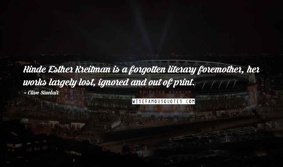 Clive Sinclair Quotes: Hinde Esther Kreitman is a forgotten literary foremother, her works largely lost, ignored and out of print.