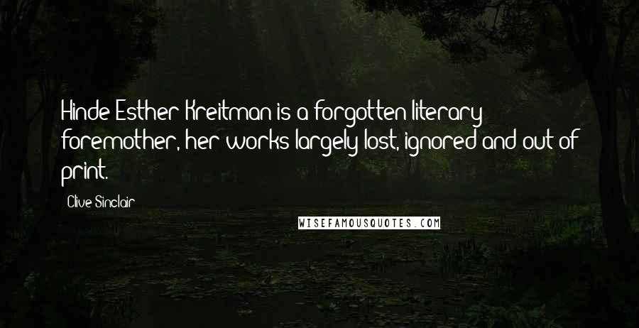 Clive Sinclair Quotes: Hinde Esther Kreitman is a forgotten literary foremother, her works largely lost, ignored and out of print.