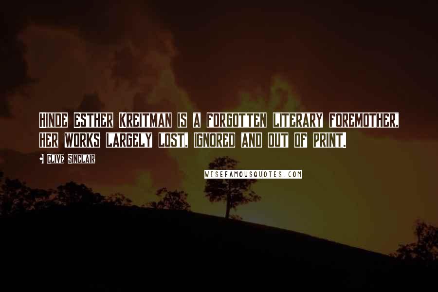 Clive Sinclair Quotes: Hinde Esther Kreitman is a forgotten literary foremother, her works largely lost, ignored and out of print.