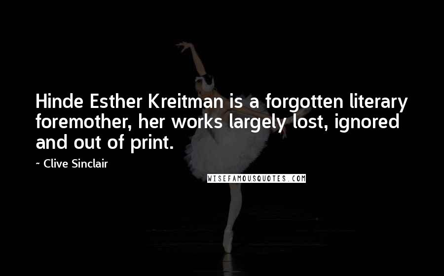 Clive Sinclair Quotes: Hinde Esther Kreitman is a forgotten literary foremother, her works largely lost, ignored and out of print.