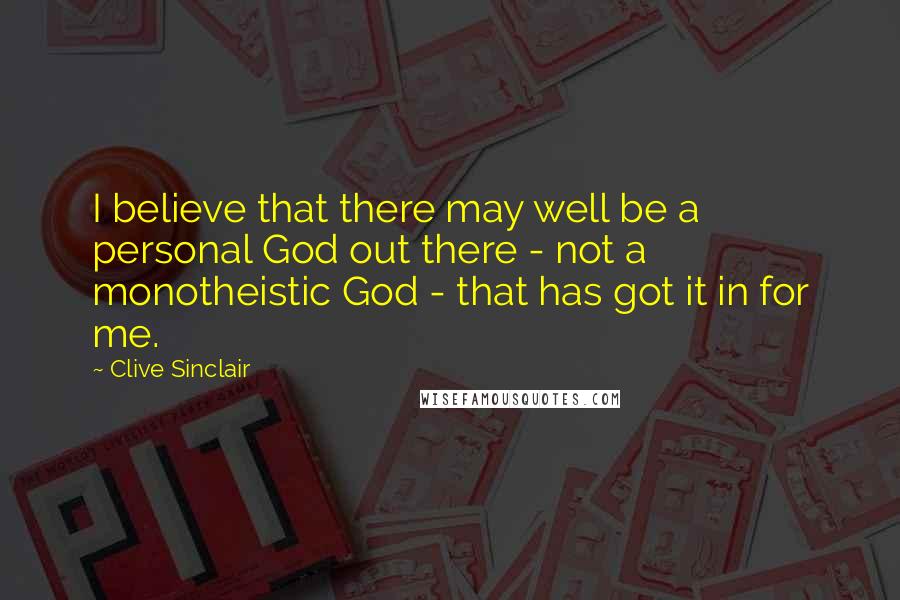 Clive Sinclair Quotes: I believe that there may well be a personal God out there - not a monotheistic God - that has got it in for me.