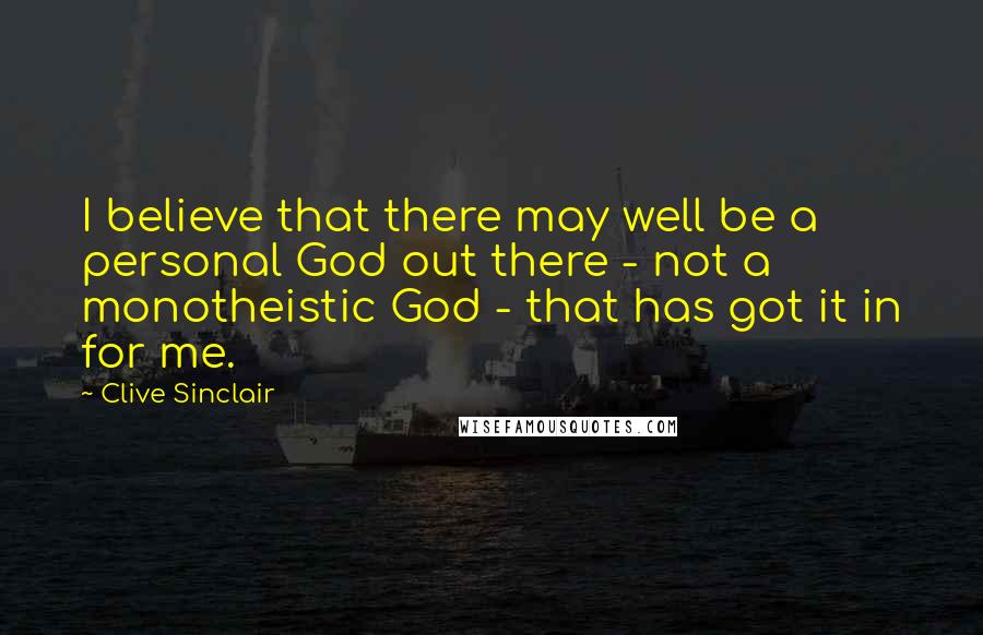 Clive Sinclair Quotes: I believe that there may well be a personal God out there - not a monotheistic God - that has got it in for me.