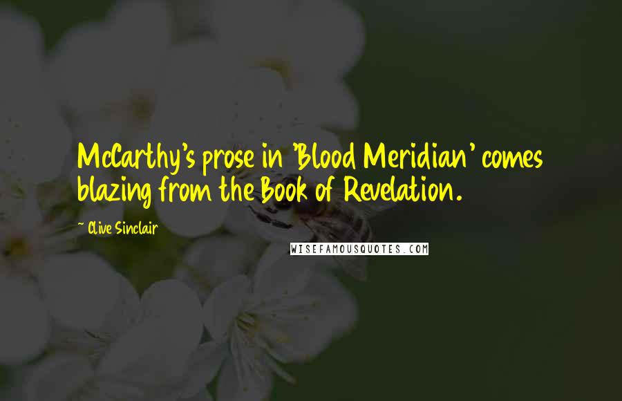 Clive Sinclair Quotes: McCarthy's prose in 'Blood Meridian' comes blazing from the Book of Revelation.